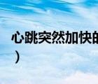心跳突然加快的原因（心跳突然加快會猝死嗎）