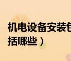 機(jī)電設(shè)備安裝包括哪些內(nèi)容（機(jī)電設(shè)備安裝包括哪些）
