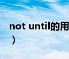 not until的用法主將從現(xiàn)（not until的用法）