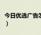 今日優(yōu)選廣告怎么推（今日優(yōu)選廣告怎么投放）