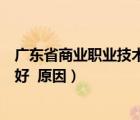 廣東省商業(yè)職業(yè)技術(shù)學(xué)校官網(wǎng)（廣東商業(yè)職業(yè)技術(shù)學(xué)校好不好  原因）
