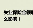 失業(yè)保險(xiǎn)金領(lǐng)取期限（失業(yè)保險(xiǎn)金領(lǐng)取后有什么影響）
