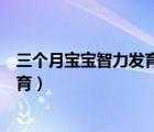 三個月寶寶智力發(fā)育不好是缺乏鍛煉嗎（三個月寶寶智力發(fā)育）