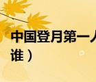 中國(guó)登月第一人是誰(shuí)（中國(guó)第一個(gè)登月的人是誰(shuí)）