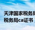 天津國(guó)家稅務(wù)局官網(wǎng)發(fā)票真?zhèn)尾樵儯ㄌ旖驀?guó)家稅務(wù)局ca證書(shū)）