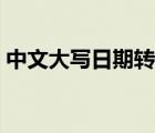 中文大寫(xiě)日期轉(zhuǎn)換器（中文大寫(xiě)日期怎么寫(xiě)）