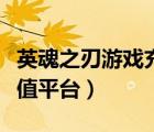 英魂之刃游戲充值平臺在哪（英魂之刃游戲充值平臺）