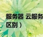 服務器 云服務器 關系（云服務器和服務器的區(qū)別）