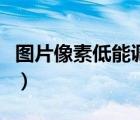 圖片像素低能調(diào)高嗎（圖片像素低怎么調(diào)清晰）