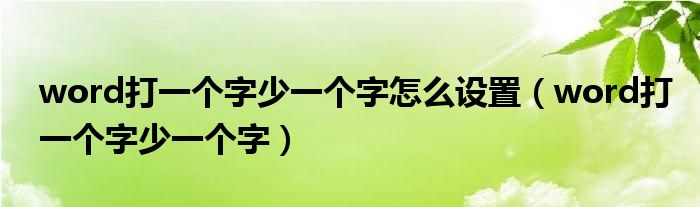 word打一個(gè)字少一個(gè)字怎么設(shè)置（word打一個(gè)字少一個(gè)字）