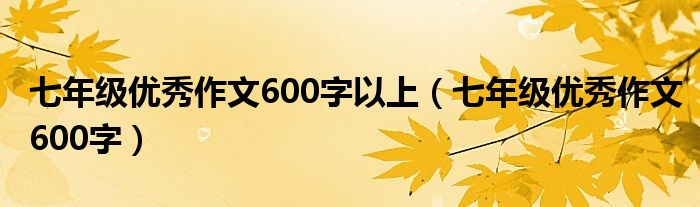 七年級優(yōu)秀作文600字以上（七年級優(yōu)秀作文600字）