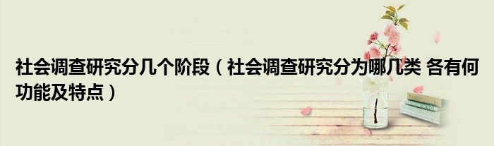社會(huì)調(diào)查研究分幾個(gè)階段（社會(huì)調(diào)查研究分為哪幾類 各有何功能及特點(diǎn)）