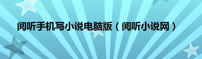閱聽手機(jī)寫小說電腦版（閱聽小說網(wǎng)）