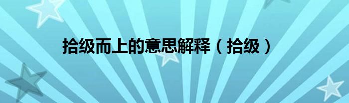 拾級而上的意思解釋（拾級）