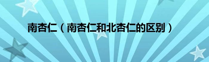 南杏仁（南杏仁和北杏仁的區(qū)別）