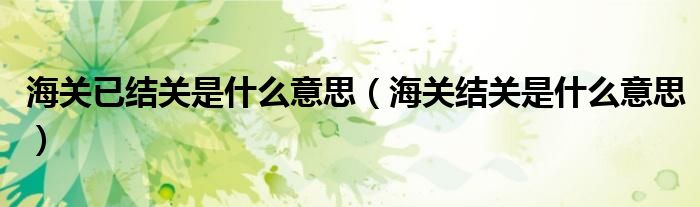 海關(guān)已結(jié)關(guān)是什么意思（海關(guān)結(jié)關(guān)是什么意思）