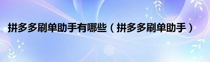 拼多多刷單助手有哪些（拼多多刷單助手）