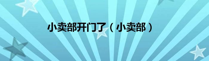 小賣(mài)部開(kāi)門(mén)了（小賣(mài)部）