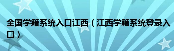 全國學(xué)籍系統(tǒng)入口江西（江西學(xué)籍系統(tǒng)登錄入口）