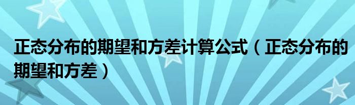 正態(tài)分布的期望和方差計(jì)算公式（正態(tài)分布的期望和方差）