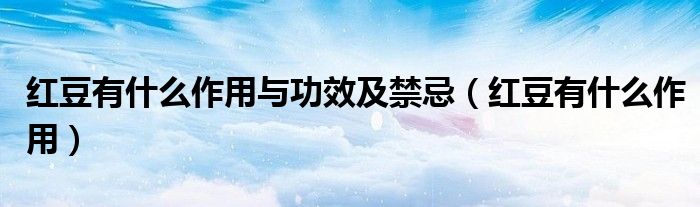 紅豆有什么作用與功效及禁忌（紅豆有什么作用）