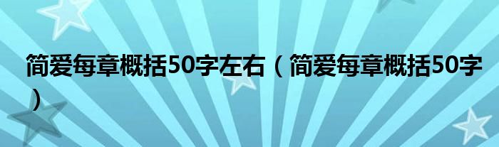 簡(jiǎn)愛(ài)每章概括50字左右（簡(jiǎn)愛(ài)每章概括50字）