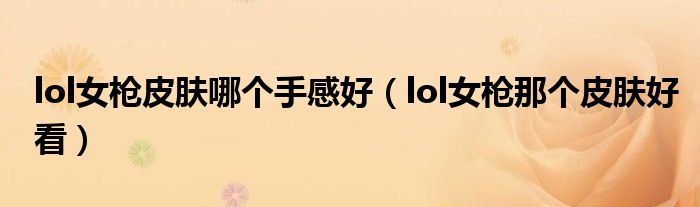 lol女槍皮膚哪個(gè)手感好（lol女槍那個(gè)皮膚好看）