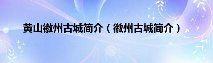 黃山徽州古城簡介（徽州古城簡介）