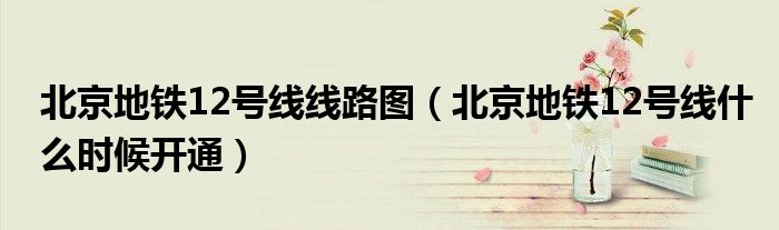 北京地鐵12號線線路圖（北京地鐵12號線什么時候開通）