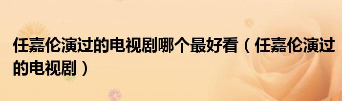 任嘉倫演過(guò)的電視劇哪個(gè)最好看（任嘉倫演過(guò)的電視?。? />
                                         </a>
                                    </div>
                                 <div   id=