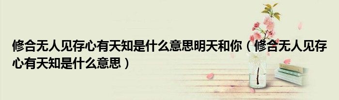 修合無人見存心有天知是什么意思明天和你（修合無人見存心有天知是什么意思）