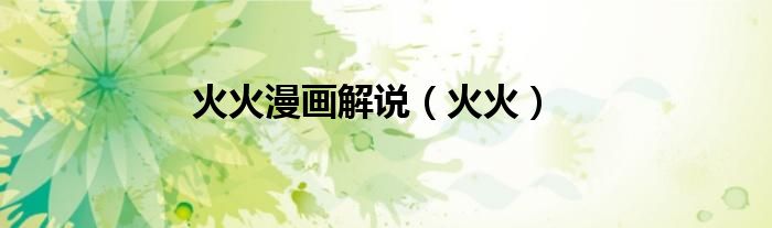 火火漫畫解說(shuō)（火火）