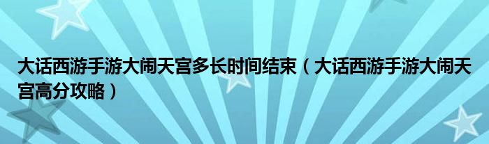 大話西游手游大鬧天宮多長(zhǎng)時(shí)間結(jié)束（大話西游手游大鬧天宮高分攻略）