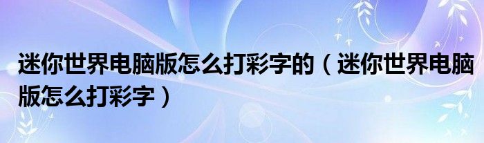 迷你世界電腦版怎么打彩字的（迷你世界電腦版怎么打彩字）