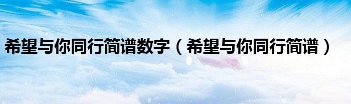 希望與你同行簡譜數(shù)字（希望與你同行簡譜）