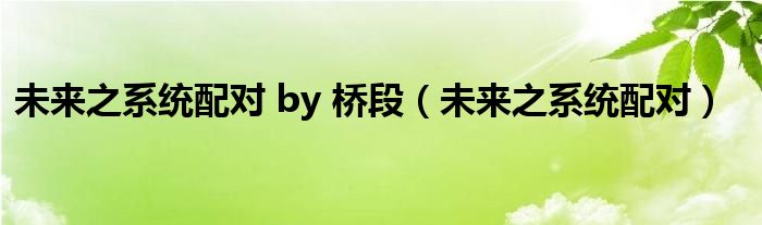 未來之系統(tǒng)配對 by 橋段（未來之系統(tǒng)配對）