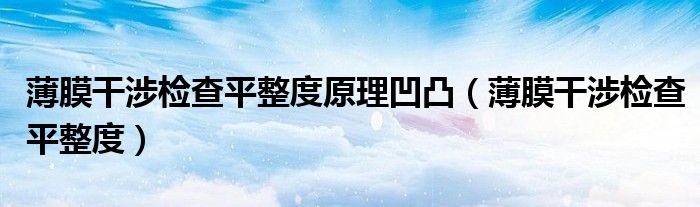 薄膜干涉檢查平整度原理凹凸（薄膜干涉檢查平整度）