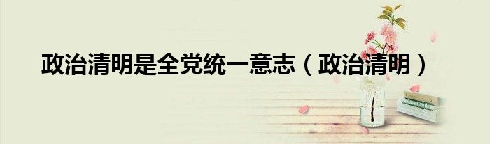 政治清明是全黨統(tǒng)一意志（政治清明）