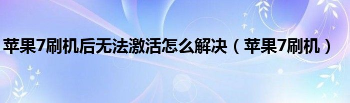 蘋果7刷機(jī)后無法激活怎么解決（蘋果7刷機(jī)）