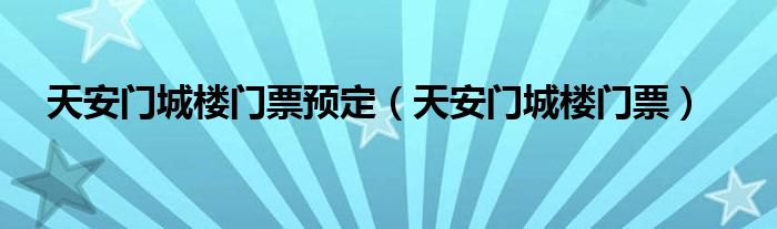 天安門城樓門票預(yù)定（天安門城樓門票）