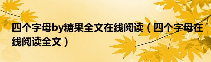 四個(gè)字母by糖果全文在線閱讀（四個(gè)字母在線閱讀全文）