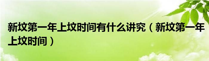 新墳第一年上墳時(shí)間有什么講究（新墳第一年上墳時(shí)間）
