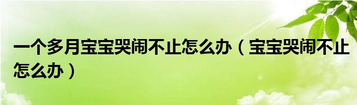 一個多月寶寶哭鬧不止怎么辦（寶寶哭鬧不止怎么辦）