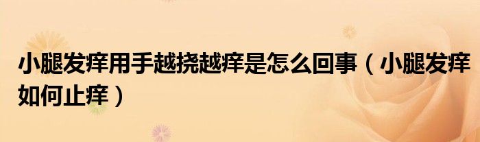 小腿發(fā)癢用手越撓越癢是怎么回事（小腿發(fā)癢如何止癢）