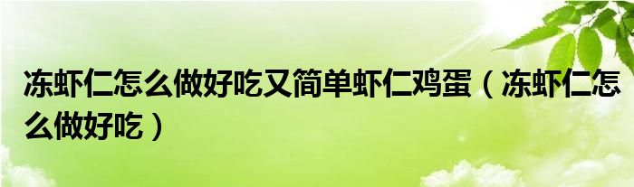 凍蝦仁怎么做好吃又簡(jiǎn)單蝦仁雞蛋（凍蝦仁怎么做好吃）