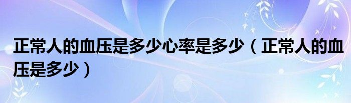正常人的血壓是多少心率是多少（正常人的血壓是多少）