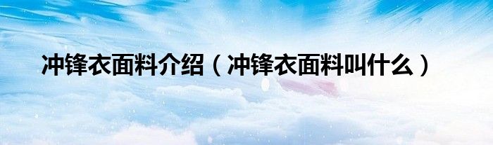 沖鋒衣面料介紹（沖鋒衣面料叫什么）