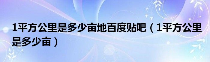 1平方公里是多少畝地百度貼吧（1平方公里是多少畝）