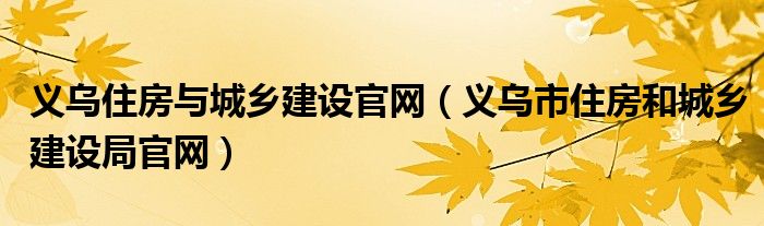 義烏住房與城鄉(xiāng)建設(shè)官網(wǎng)（義烏市住房和城鄉(xiāng)建設(shè)局官網(wǎng)）