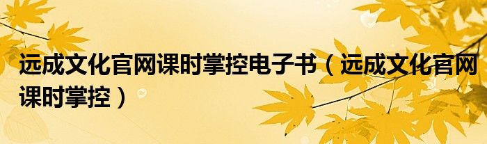 遠(yuǎn)成文化官網(wǎng)課時(shí)掌控電子書（遠(yuǎn)成文化官網(wǎng)課時(shí)掌控）